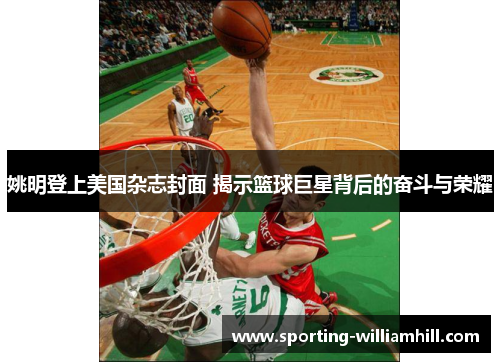 姚明登上美国杂志封面 揭示篮球巨星背后的奋斗与荣耀