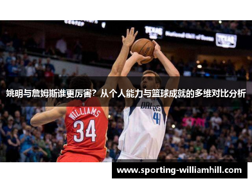 姚明与詹姆斯谁更厉害？从个人能力与篮球成就的多维对比分析