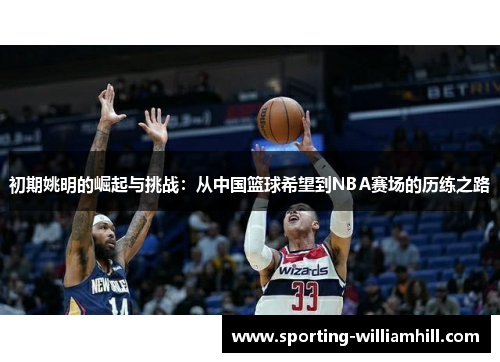 初期姚明的崛起与挑战：从中国篮球希望到NBA赛场的历练之路