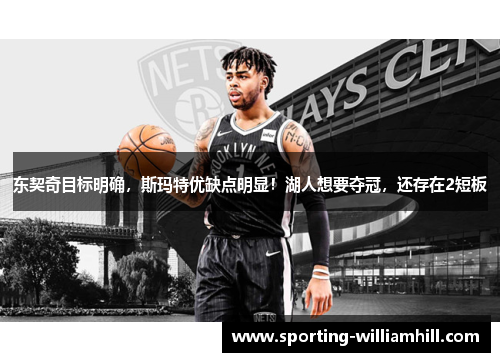 东契奇目标明确，斯玛特优缺点明显！湖人想要夺冠，还存在2短板