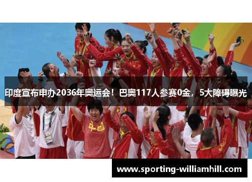 印度宣布申办2036年奥运会！巴奥117人参赛0金，5大障碍曝光