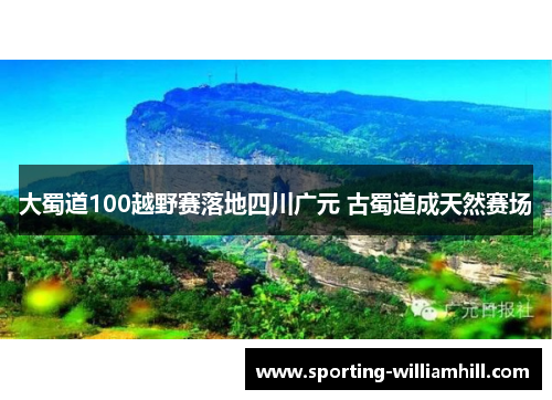 大蜀道100越野赛落地四川广元 古蜀道成天然赛场