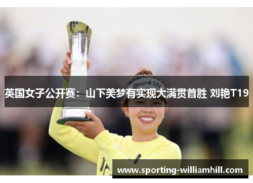 英国女子公开赛：山下美梦有实现大满贯首胜 刘艳T19