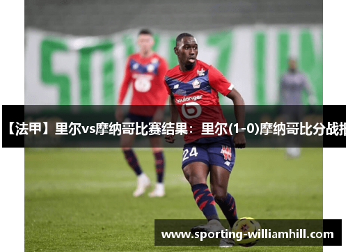 【法甲】里尔vs摩纳哥比赛结果：里尔(1-0)摩纳哥比分战报